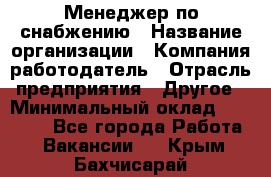 Менеджер по снабжению › Название организации ­ Компания-работодатель › Отрасль предприятия ­ Другое › Минимальный оклад ­ 33 000 - Все города Работа » Вакансии   . Крым,Бахчисарай